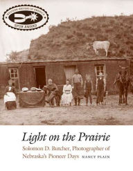Title: Light on the Prairie: Solomon D. Butcher, Photographer of Nebraska's Pioneer Days, Author: Nancy Plain
