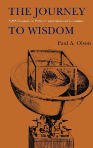 Title: The Journey to Wisdom: Self-Education in Patristic and Medieval Literature, Author: Paul A. Olson