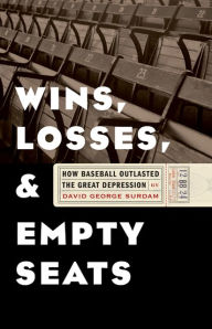 Title: Wins, Losses, and Empty Seats: How Baseball Outlasted the Great Depression, Author: David George Surdam