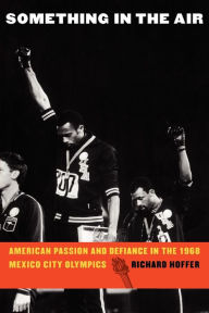 Title: Something in the Air: American Passion and Defiance in the 1968 Mexico City Olympics, Author: Richard Hoffer