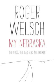 Title: My Nebraska: The Good, the Bad, and the Husker, Author: Roger L. Welsch