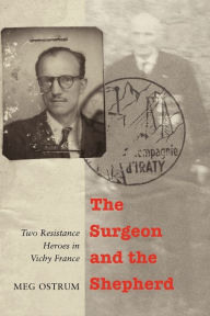 Title: The Surgeon and the Shepherd: Two Resistance Heroes in Vichy France, Author: Meg Ostrum