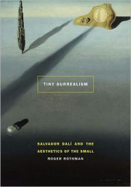 Title: Tiny Surrealism: Salvador Dalí and the Aesthetics of the Small, Author: Roger Rothman