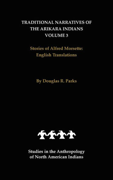 Traditional Narratives of the Arikara Indians, English Translations, Volume 3: Stories of Alfred Morsette