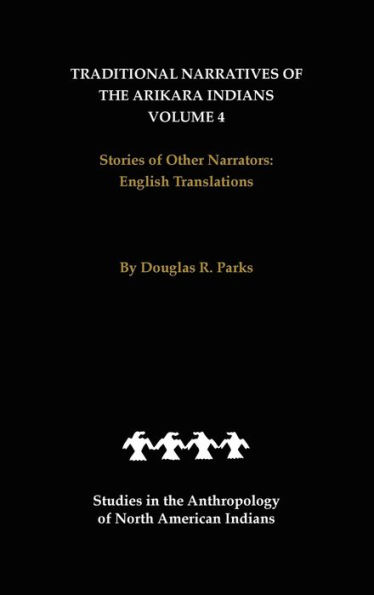 Traditional Narratives of the Arikara Indians, English Translations, Volume 4: Stories of Other Narrators