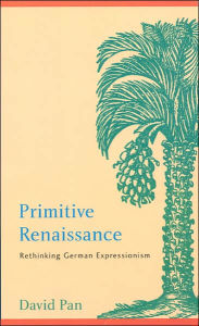Title: Primitive Renaissance: Rethinking German Expressionism, Author: David Pan