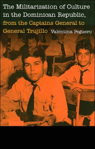 Title: The Militarization of Culture in the Dominican Republic, from the Captains General to General Trujillo, Author: Valentina Peguero