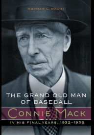 Title: The Grand Old Man of Baseball: Connie Mack in His Final Years, 1932-1956, Author: Norman L. Macht