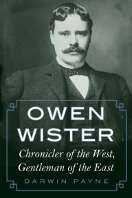 Title: Owen Wister: Chronicler of the West, Gentleman of the East, Author: Darwin Payne