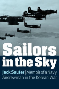 Title: Sailors in the Sky: Memoir of a Navy Aircrewman in the Korean War, Author: Jack Sauter