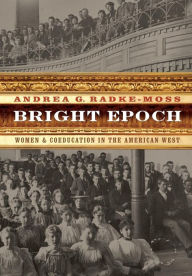 Title: Bright Epoch: Women and Coeducation in the American West, Author: Andrea G. Radke-Moss