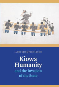 Title: Kiowa Humanity and the Invasion of the State, Author: Jacki Thompson Rand