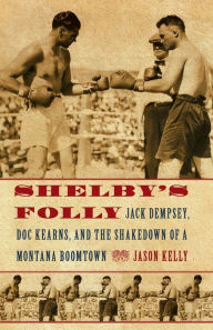 Title: Shelby's Folly: Jack Dempsey, Doc Kearns, and the Shakedown of a Montana Boomtown, Author: Jason Kelly