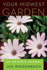 Title: Your Midwest Garden: An Owner's Manual, Author: Jan Riggenbach