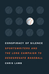 Title: Conspiracy of Silence: Sportswriters and the Long Campaign to Desegregate Baseball, Author: Chris Lamb