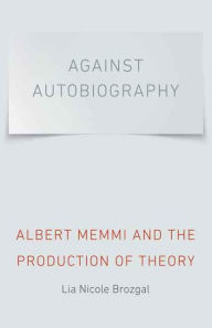 Title: Against Autobiography: Albert Memmi and the Production of Theory, Author: Lia Nicole Brozgal