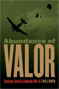 Title: Abundance of Valor: Resistance, Survival, and Liberation: 1944-45, Author: Will Irwin