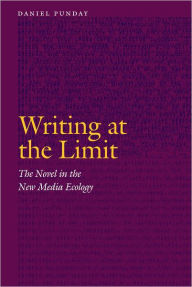 Title: Writing at the Limit: The Novel in the New Media Ecology, Author: Daniel Punday