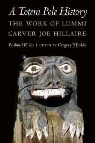 Title: A Totem Pole History: The Work of Lummi Carver Joe Hillaire, Author: Pauline R. Hillaire