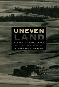 Title: Uneven Land: Nature and Agriculture in American Writing, Author: Stephanie L. Sarver
