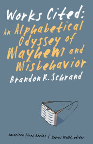 Title: Works Cited: An Alphabetical Odyssey of Mayhem and Misbehavior, Author: Brandon R. Schrand