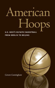 Title: American Hoops: U.S. Men's Olympic Basketball from Berlin to Beijing, Author: Carson Cunningham