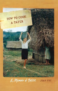 Title: How to Cook a Tapir: A Memoir of Belize, Author: Joan Fry