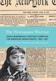Title: The Newspaper Warrior: Sarah Winnemucca Hopkins's Campaign for American Indian Rights, 1864-1891, Author: Sarah Winnemucca Hopkins