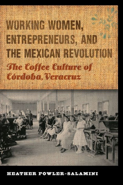 Working Women, Entrepreneurs, and The Mexican Revolution: Coffee Culture of Córdoba, Veracruz