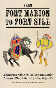 Title: From Fort Marion to Fort Sill: A Documentary History of the Chiricahua Apache Prisoners of War, 1886-1913, Author: Alicia Delgadillo