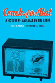 Title: Crack of the Bat: A History of Baseball on the Radio, Author: James R. Walker