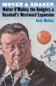 Title: Mover and Shaker: Walter O'Malley, the Dodgers, and Baseball's Westward Expansion, Author: Andy McCue