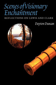 Title: Scenes of Visionary Enchantment: Reflections on Lewis and Clark, Author: Dayton Duncan