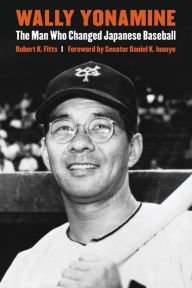 Title: Wally Yonamine: The Man Who Changed Japanese Baseball, Author: Robert K. Fitts