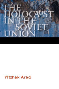Title: The Holocaust in the Soviet Union, Author: Yitzhak Arad