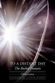 Title: To a Distant Day: The Rocket Pioneers, Author: Chris Gainor