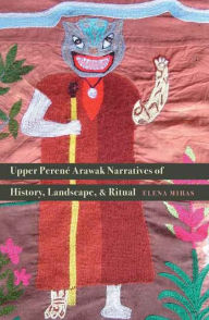 Title: Upper Perené Arawak Narratives of History, Landscape, and Ritual, Author: Elena Mihas