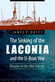 Title: The Sinking of the Laconia and the U-Boat War: Disaster in the Mid-Atlantic, Author: James P. Duffy