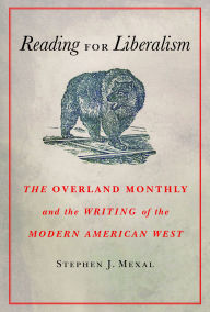 Title: Reading for Liberalism: The Overland Monthly and the Writing of the Modern American West, Author: Stephen J. Mexal