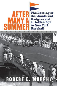 Title: After Many a Summer: The Passing of the Giants and Dodgers and a Golden Age in New York Baseball, Author: Robert E. Murphy