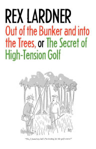 Title: Out of the Bunker and into the Trees, or The Secret of High-Tension Golf, Author: Rex Lardner