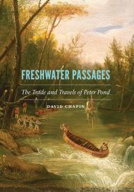 Title: Freshwater Passages: The Trade and Travels of Peter Pond, Author: David Chapin