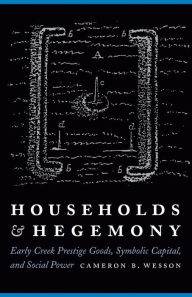 Title: Households and Hegemony: Early Creek Prestige Goods, Symbolic Capital, and Social Power, Author: Cameron B. Wesson