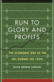 Title: Run to Glory and Profits: The Economic Rise of the NFL during the 1950s, Author: David George Surdam