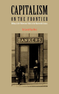 Title: Capitalism on the Frontier: Billings and the Yellowstone Valley in the Nineteenth Century, Author: Carroll Van West