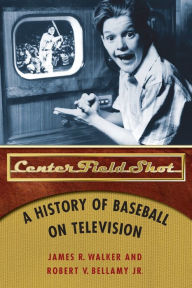 Title: Center Field Shot: A History of Baseball on Television, Author: James R. Walker