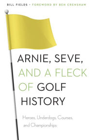 Title: Arnie, Seve, and a Fleck of Golf History: Heroes, Underdogs, Courses, and Championships, Author: Bill Fields