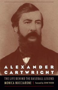 Title: Alexander Cartwright: The Life behind the Baseball Legend, Author: Monica Nucciarone