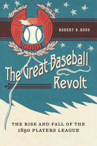 Title: The Great Baseball Revolt: The Rise and Fall of the 1890 Players League, Author: Robert B. Ross