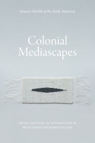 Title: Colonial Mediascapes: Sensory Worlds of the Early Americas, Author: Matt Cohen